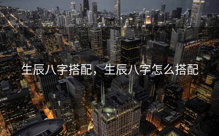 生辰八字搭配，生辰八字怎么搭配