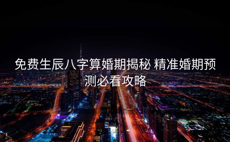 免费生辰八字算婚期揭秘 精准婚期预测必看攻略