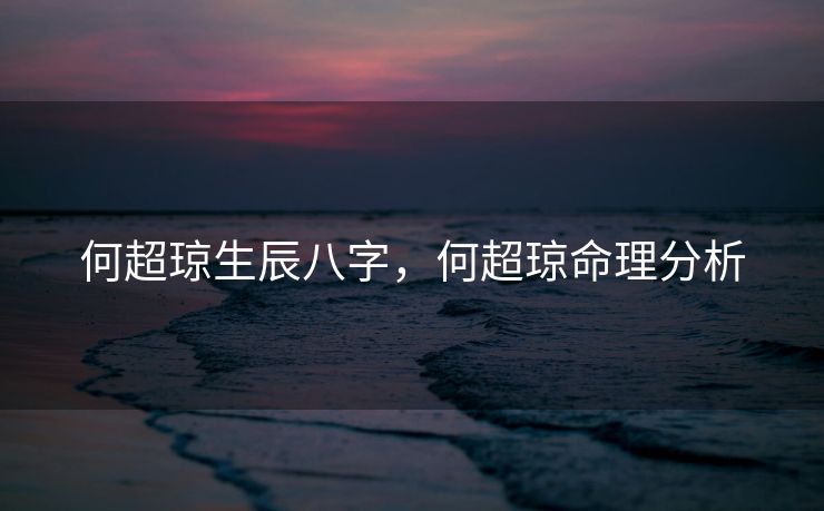 何超琼生辰八字，何超琼命理分析