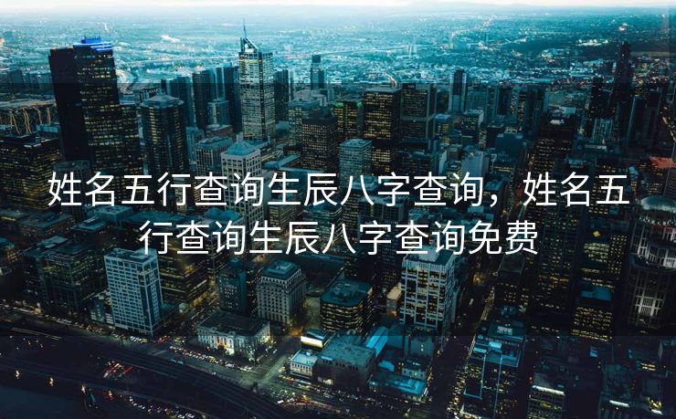 姓名五行查询生辰八字查询，姓名五行查询生辰八字查询免费