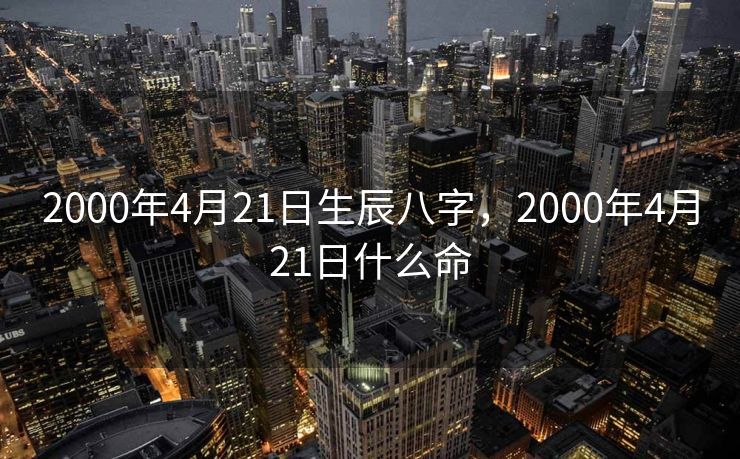 2000年4月21日生辰八字，2000年4月21日什么命