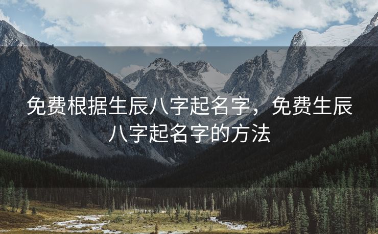 免费根据生辰八字起名字，免费生辰八字起名字的方法
