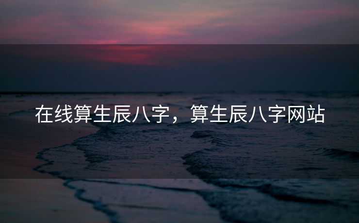 在线算生辰八字，算生辰八字网站