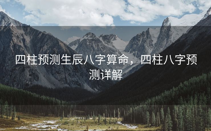 四柱预测生辰八字算命，四柱八字预测详解