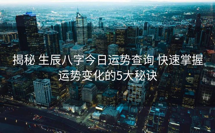 揭秘 生辰八字今日运势查询 快速掌握运势变化的5大秘诀