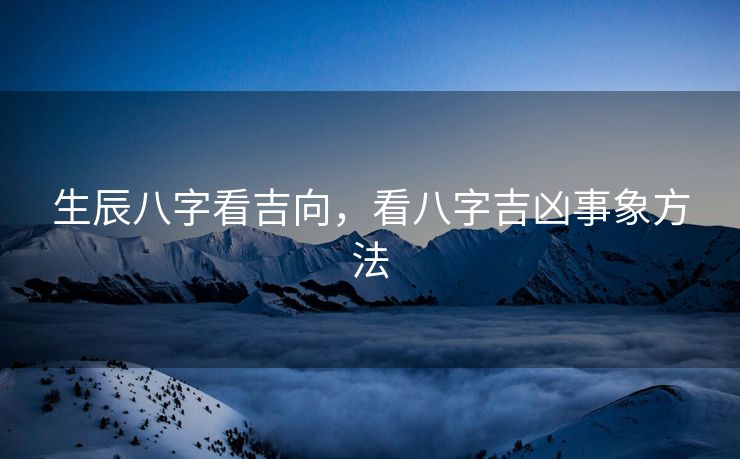 生辰八字看吉向，看八字吉凶事象方法