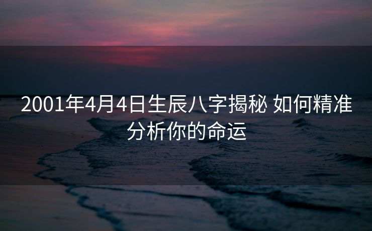 2001年4月4日生辰八字揭秘 如何精准分析你的命运