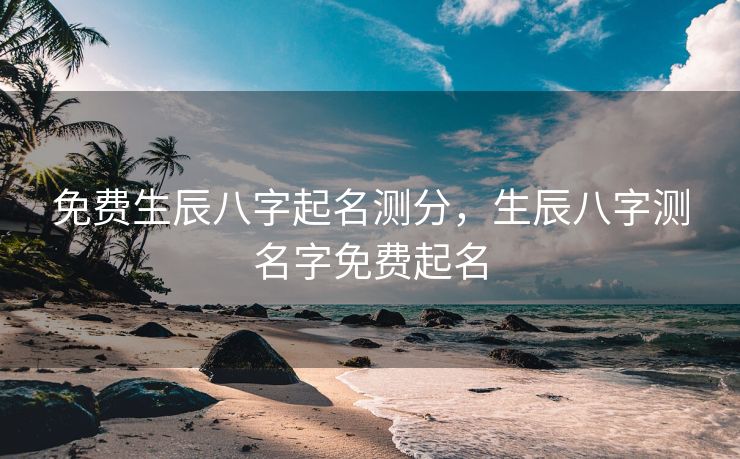 免费生辰八字起名测分，生辰八字测名字免费起名