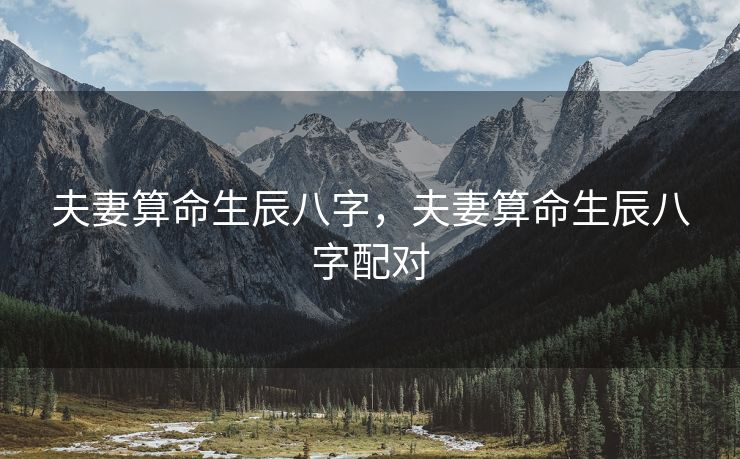 夫妻算命生辰八字，夫妻算命生辰八字配对