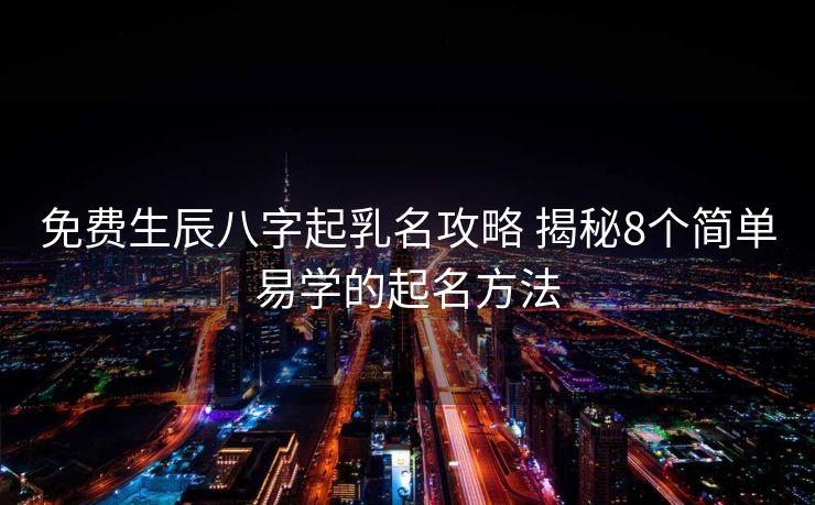 免费生辰八字起乳名攻略 揭秘8个简单易学的起名方法