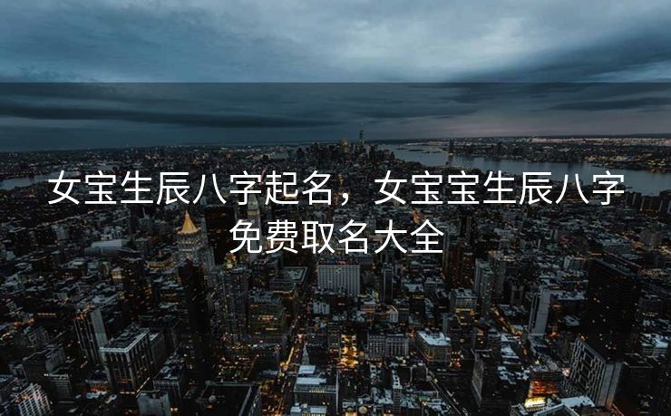 女宝生辰八字起名，女宝宝生辰八字免费取名大全