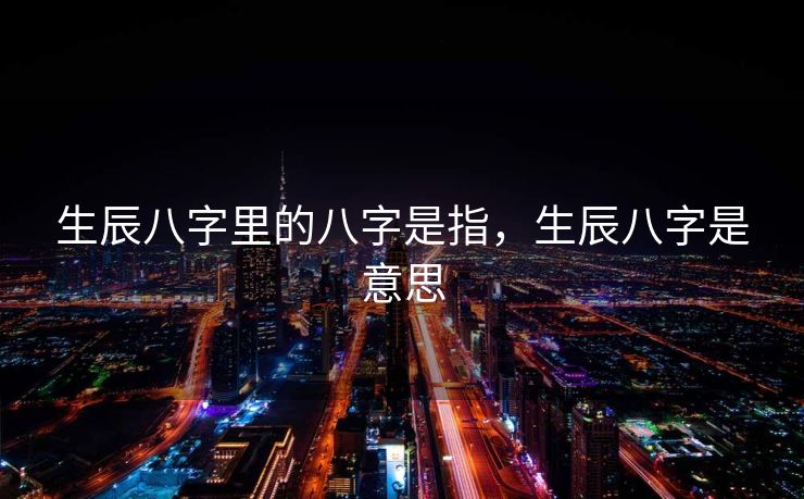 生辰八字里的八字是指，生辰八字是意思