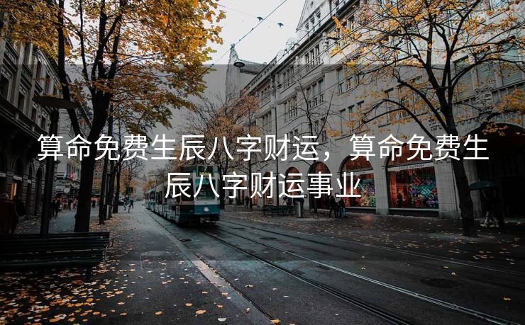 算命免费生辰八字财运，算命免费生辰八字财运事业