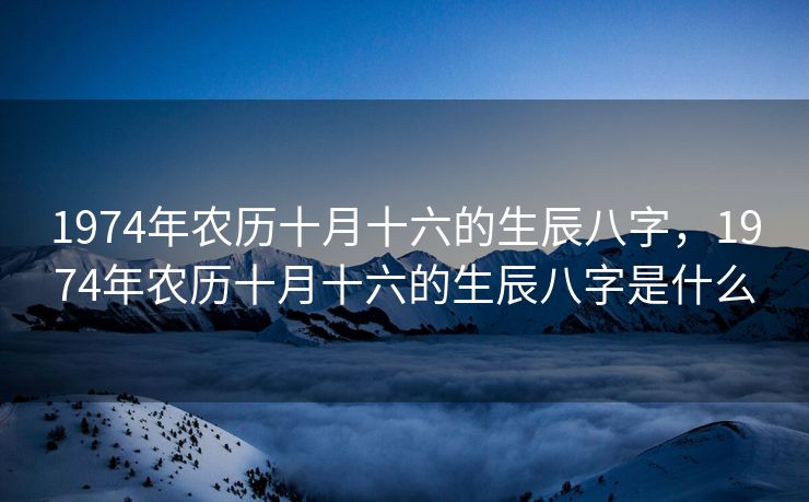 1974年农历十月十六的生辰八字，1974年农历十月十六的生辰八字是什么