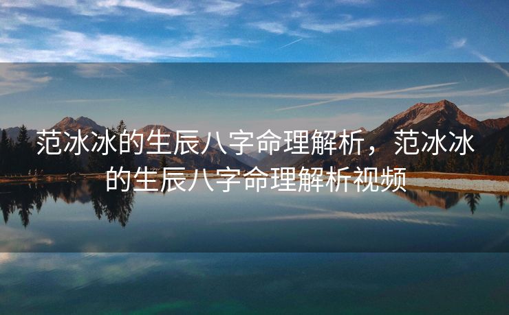 范冰冰的生辰八字命理解析，范冰冰的生辰八字命理解析视频