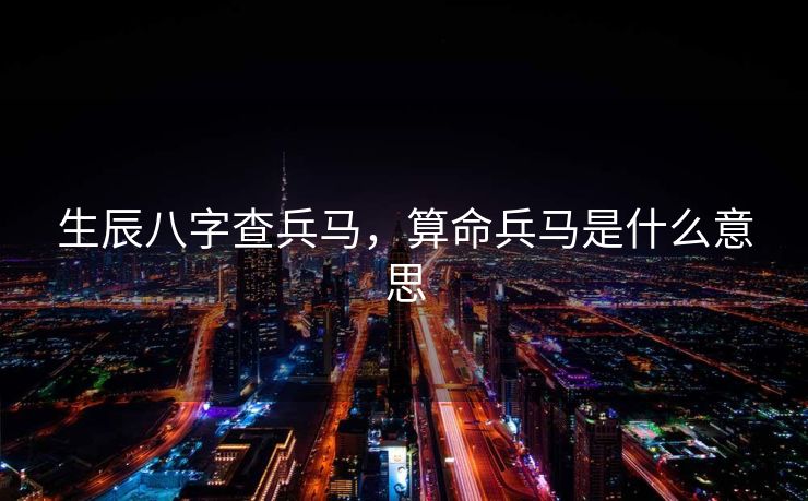 生辰八字查兵马，算命兵马是什么意思