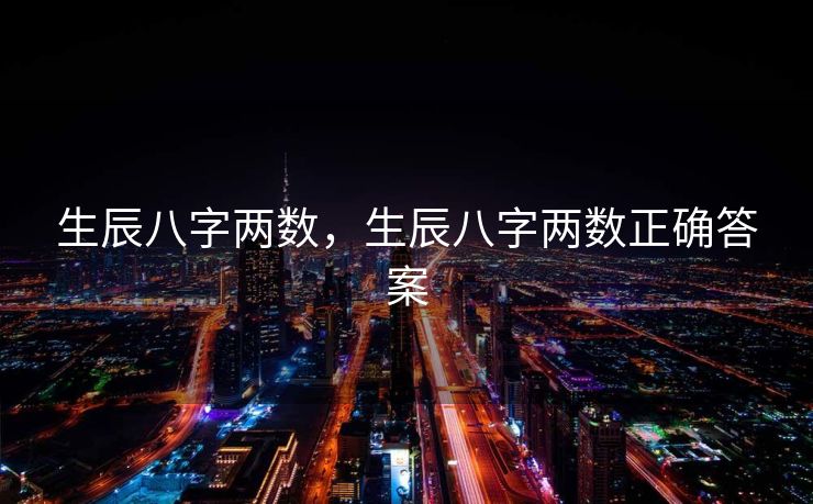 生辰八字两数，生辰八字两数正确答案