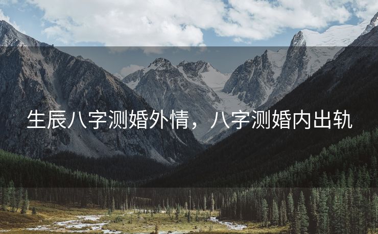 生辰八字测婚外情，八字测婚内出轨