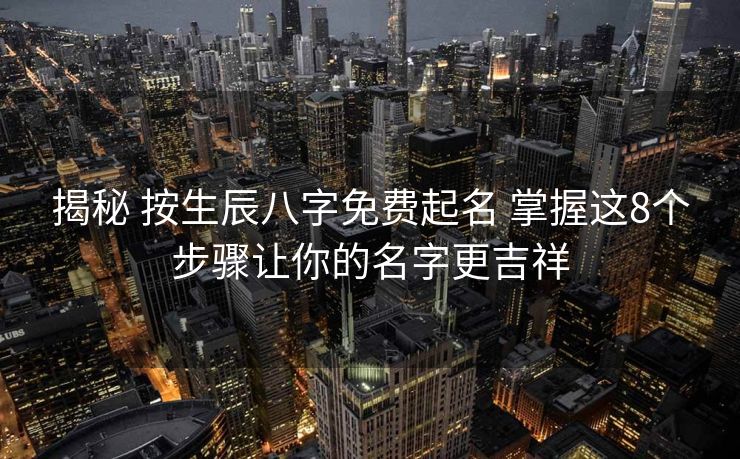 揭秘 按生辰八字免费起名 掌握这8个步骤让你的名字更吉祥