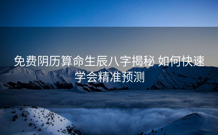免费阴历算命生辰八字揭秘 如何快速学会精准预测