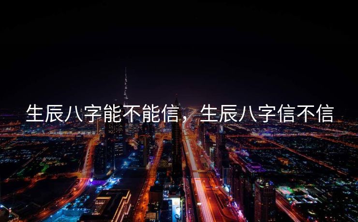 生辰八字能不能信，生辰八字信不信