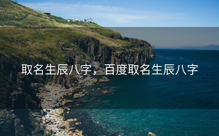 取名生辰八字，百度取名生辰八字