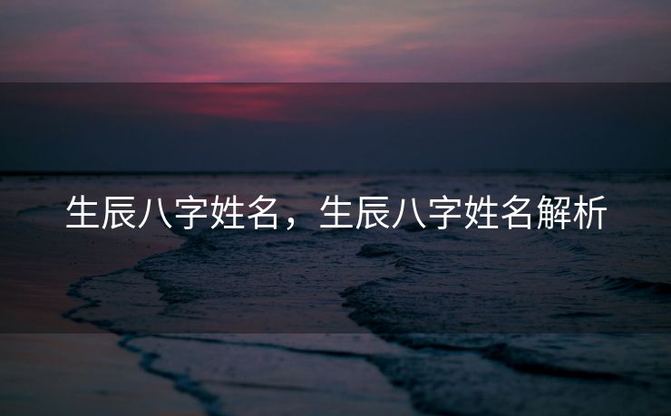 生辰八字姓名，生辰八字姓名解析