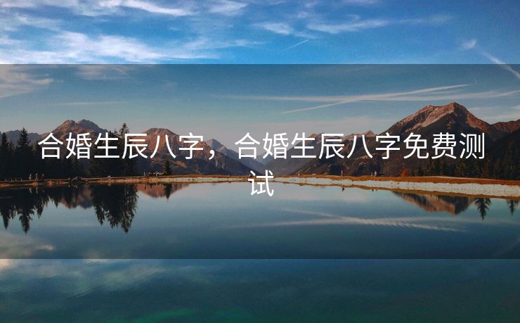合婚生辰八字，合婚生辰八字免费测试