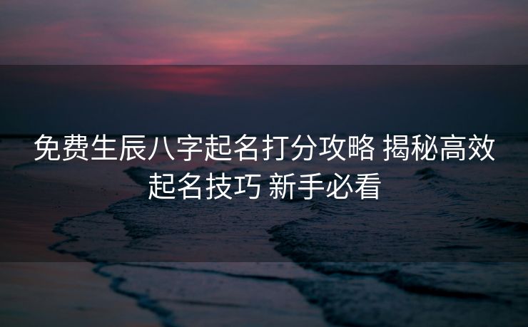 免费生辰八字起名打分攻略 揭秘高效起名技巧 新手必看