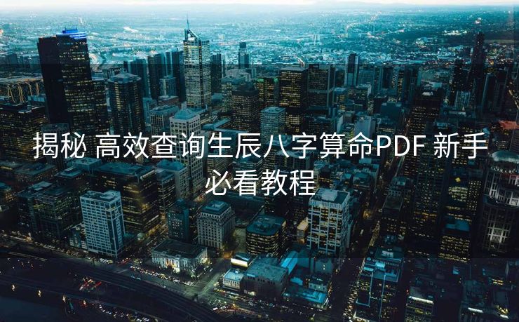 揭秘 高效查询生辰八字算命PDF 新手必看教程