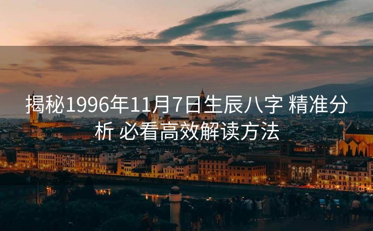 揭秘1996年11月7日生辰八字 精准分析 必看高效解读方法
