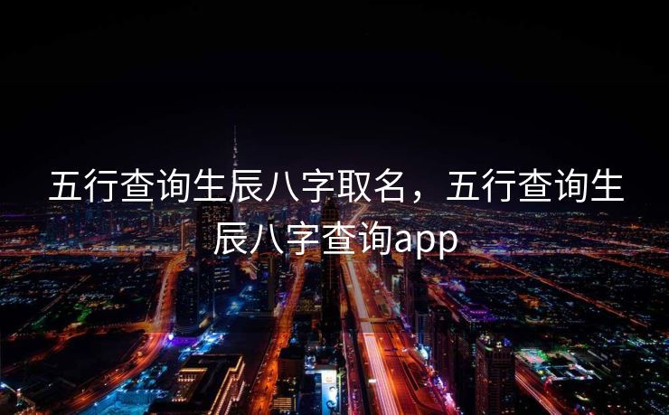 五行查询生辰八字取名，五行查询生辰八字查询app