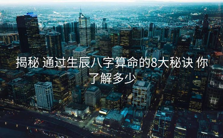 揭秘 通过生辰八字算命的8大秘诀 你了解多少