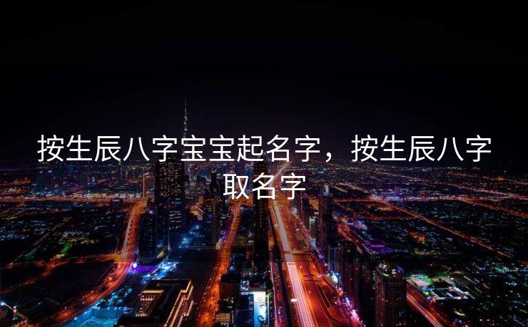 按生辰八字宝宝起名字，按生辰八字取名字