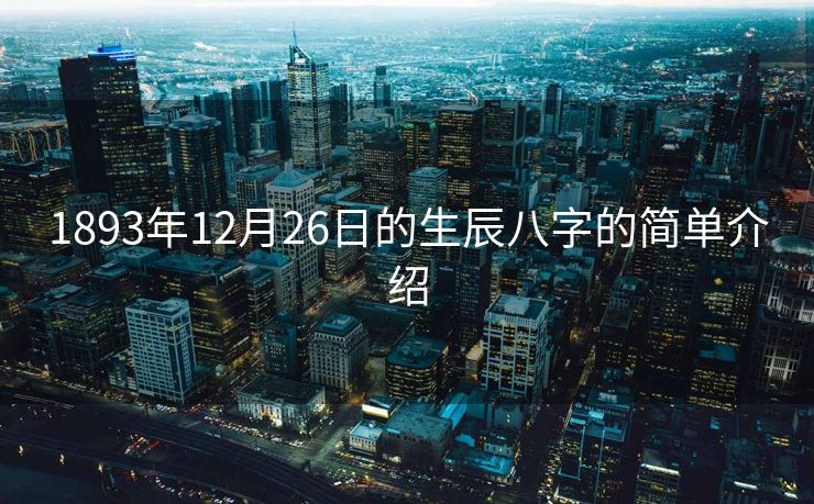 1893年12月26日的生辰八字的简单介绍