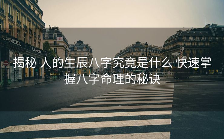 揭秘 人的生辰八字究竟是什么 快速掌握八字命理的秘诀