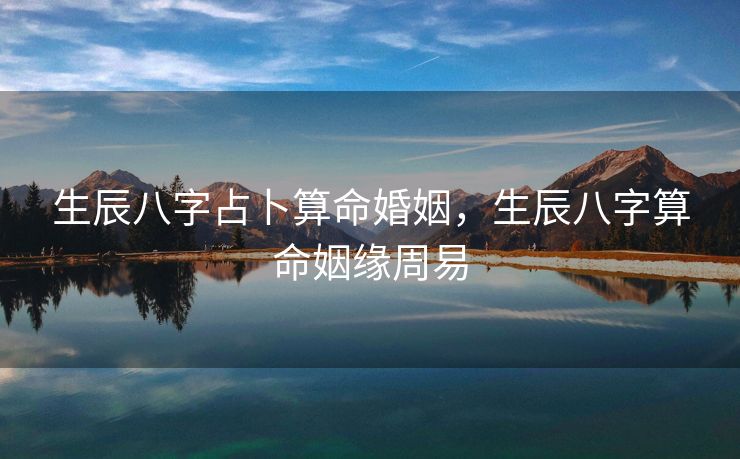 生辰八字占卜算命婚姻，生辰八字算命姻缘周易
