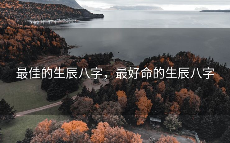最佳的生辰八字，最好命的生辰八字