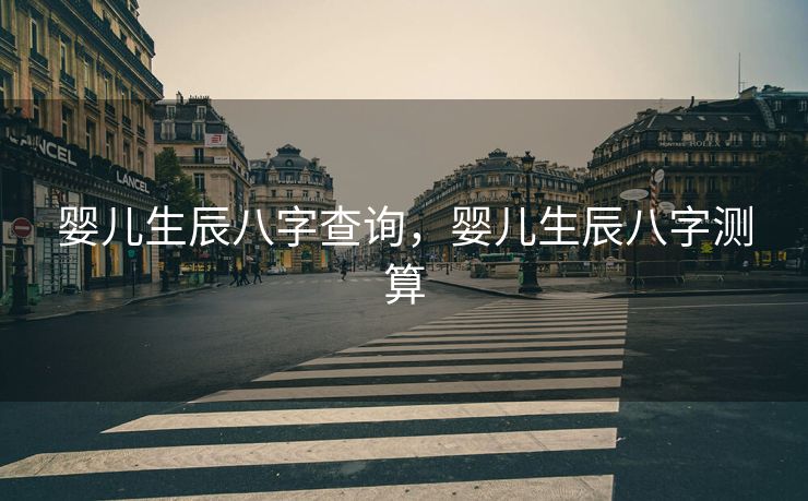 婴儿生辰八字查询，婴儿生辰八字测算