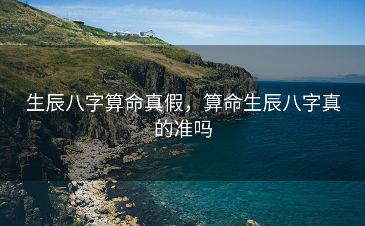 生辰八字算命真假，算命生辰八字真的准吗