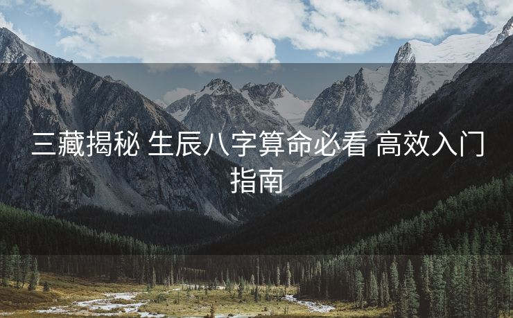 三藏揭秘 生辰八字算命必看 高效入门指南