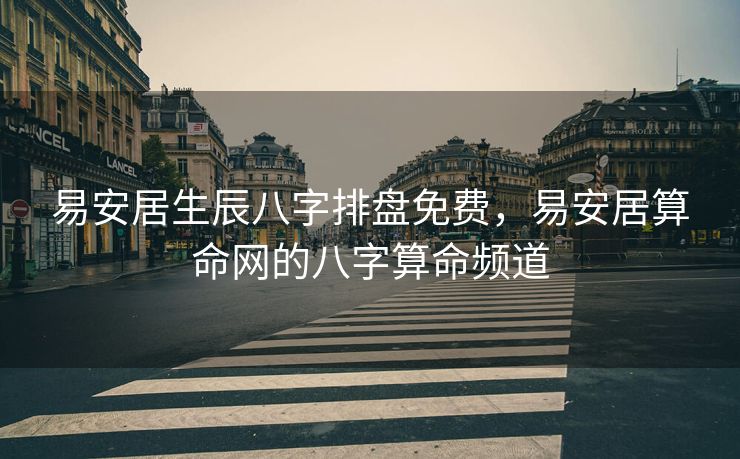易安居生辰八字排盘免费，易安居算命网的八字算命频道