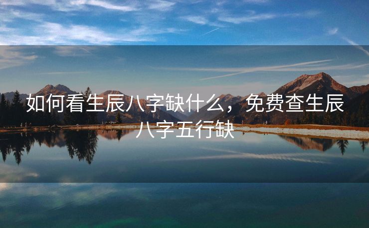 如何看生辰八字缺什么，免费查生辰八字五行缺