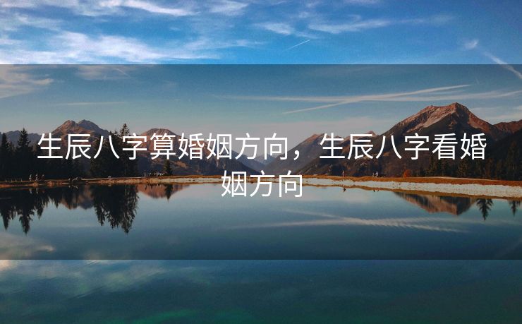 生辰八字算婚姻方向，生辰八字看婚姻方向
