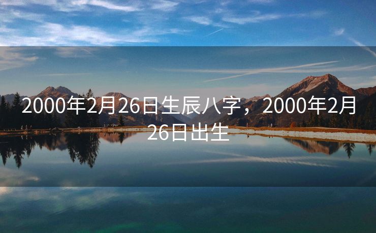 2000年2月26日生辰八字，2000年2月26日出生