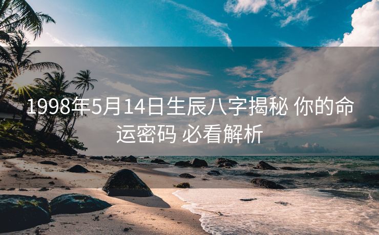 1998年5月14日生辰八字揭秘 你的命运密码 必看解析