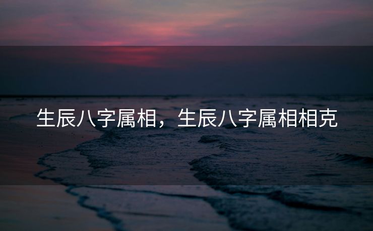 生辰八字属相，生辰八字属相相克