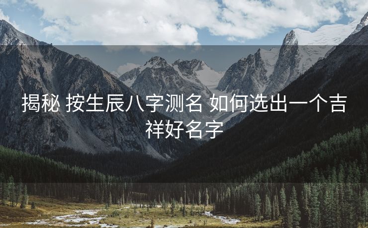揭秘 按生辰八字测名 如何选出一个吉祥好名字