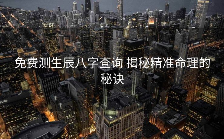 免费测生辰八字查询 揭秘精准命理的秘诀
