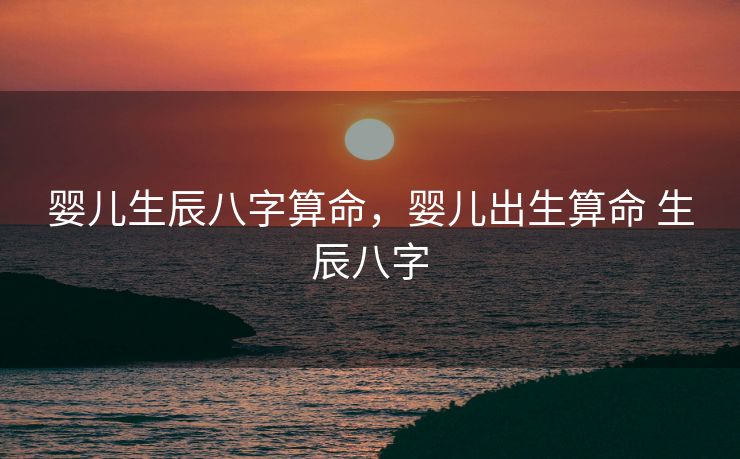 婴儿生辰八字算命，婴儿出生算命 生辰八字